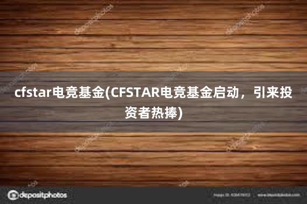 cfstar电竞基金(CFSTAR电竞基金启动，引来投资者热捧)