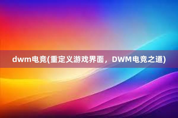 dwm电竞(重定义游戏界面，DWM电竞之道)