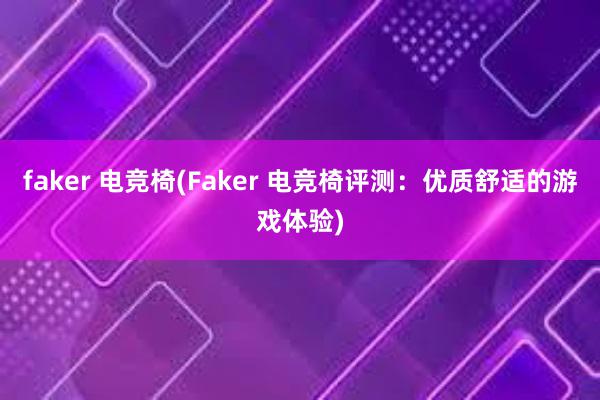 faker 电竞椅(Faker 电竞椅评测：优质舒适的游戏体验)