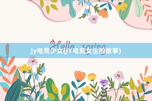 jy电竞少女(JY电竞女生的故事)