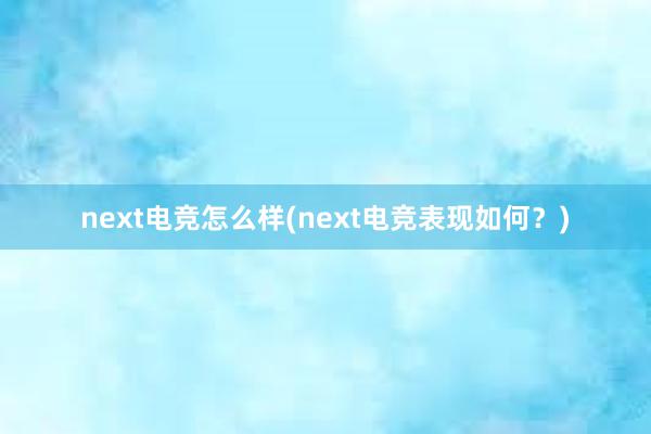 next电竞怎么样(next电竞表现如何？)