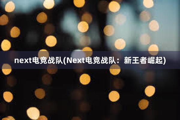 next电竞战队(Next电竞战队：新王者崛起)