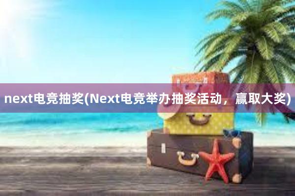 next电竞抽奖(Next电竞举办抽奖活动，赢取大奖)