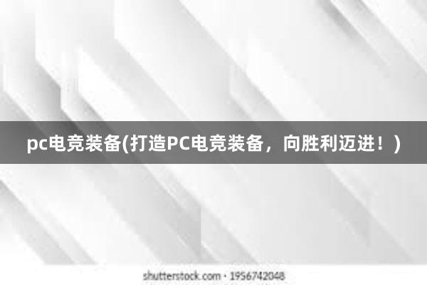 pc电竞装备(打造PC电竞装备，向胜利迈进！)