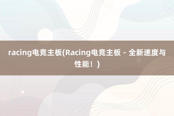 racing电竞主板(Racing电竞主板 - 全新速度与性能！)