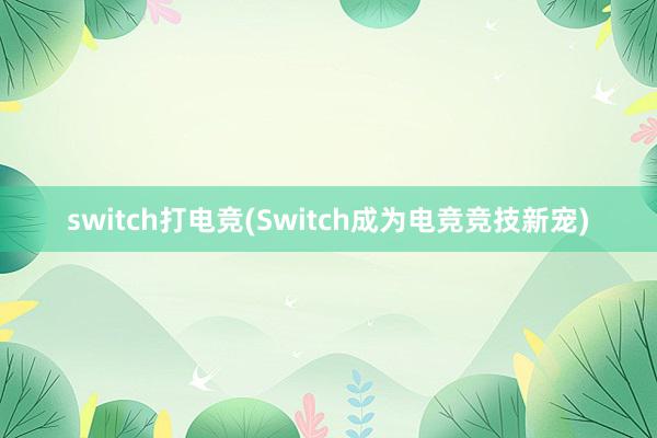 switch打电竞(Switch成为电竞竞技新宠)