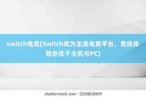 switch电竞(Switch成为主流电竞平台，竞技体验亦优于主机与PC)