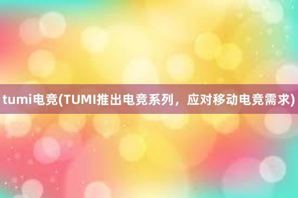 tumi电竞(TUMI推出电竞系列，应对移动电竞需求)