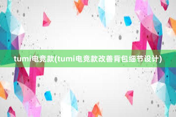 tumi电竞款(tumi电竞款改善背包细节设计)