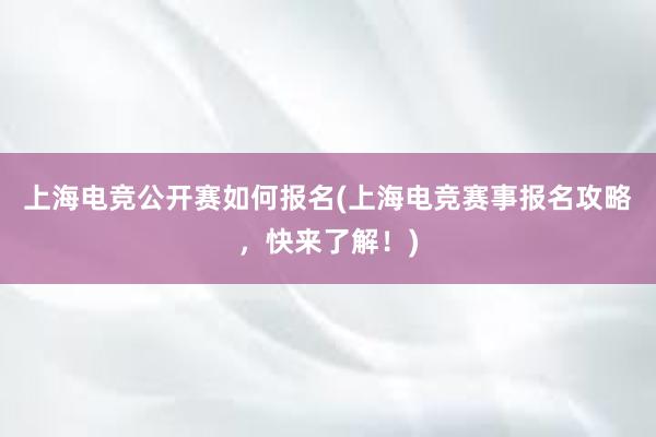 上海电竞公开赛如何报名(上海电竞赛事报名攻略，快来了解！)