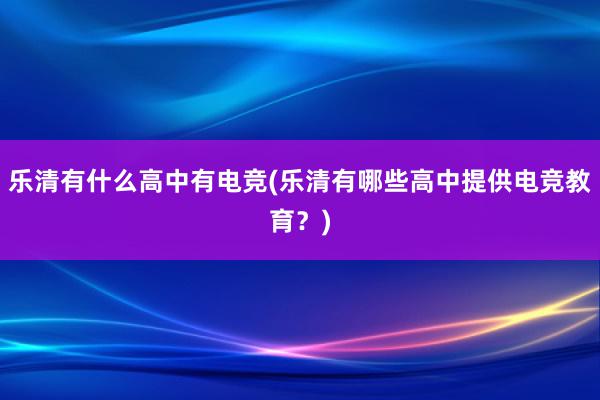 乐清有什么高中有电竞(乐清有哪些高中提供电竞教育？)