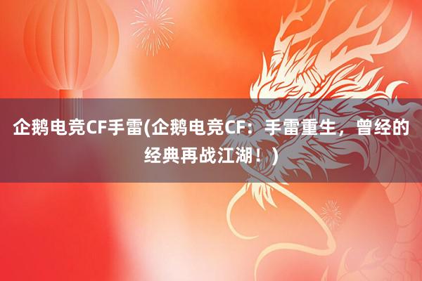 企鹅电竞CF手雷(企鹅电竞CF：手雷重生，曾经的经典再战江湖！)