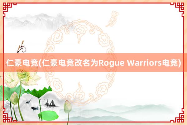 仁豪电竞(仁豪电竞改名为Rogue Warriors电竞)