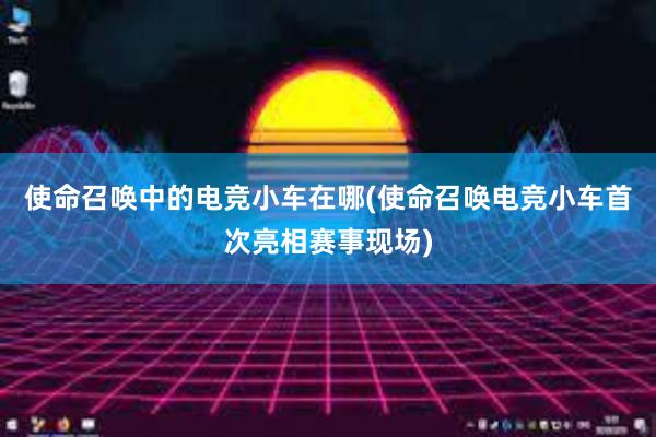 使命召唤中的电竞小车在哪(使命召唤电竞小车首次亮相赛事现场)