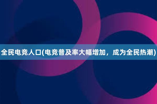 全民电竞人口(电竞普及率大幅增加，成为全民热潮)