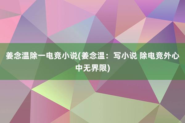 姜念温除一电竞小说(姜念温：写小说 除电竞外心中无界限)