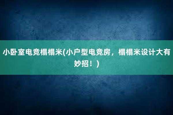 小卧室电竞榻榻米(小户型电竞房，榻榻米设计大有妙招！)