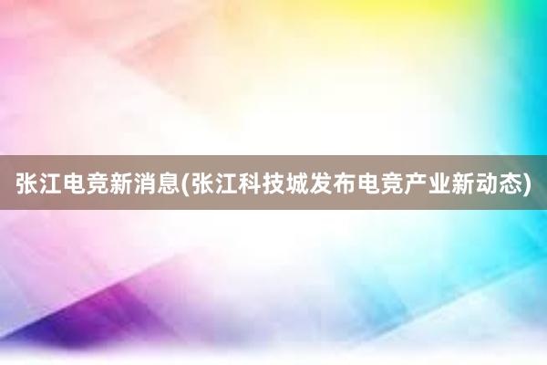 张江电竞新消息(张江科技城发布电竞产业新动态)