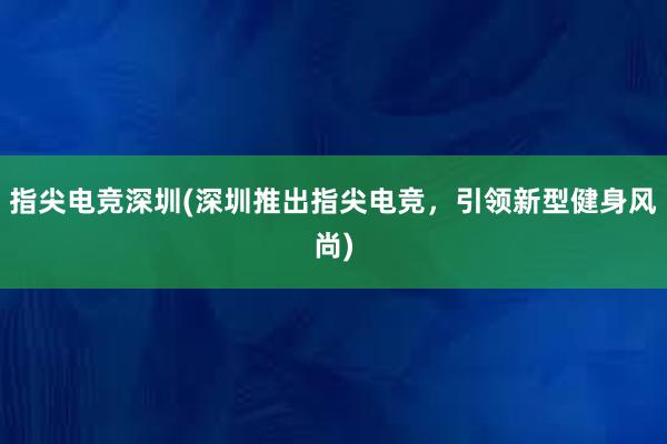 指尖电竞深圳(深圳推出指尖电竞，引领新型健身风尚)