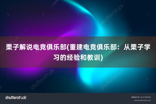 栗子解说电竞俱乐部(重建电竞俱乐部：从栗子学习的经验和教训)