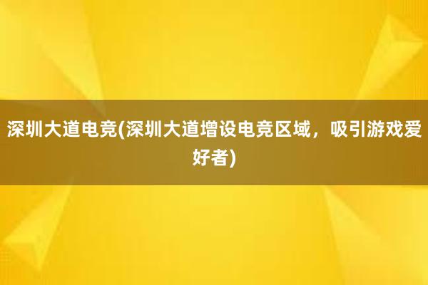 深圳大道电竞(深圳大道增设电竞区域，吸引游戏爱好者)