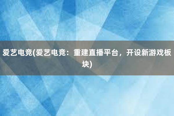 爱艺电竞(爱艺电竞：重建直播平台，开设新游戏板块)