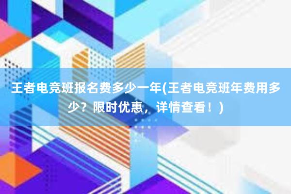 王者电竞班报名费多少一年(王者电竞班年费用多少？限时优惠，详情查看！)