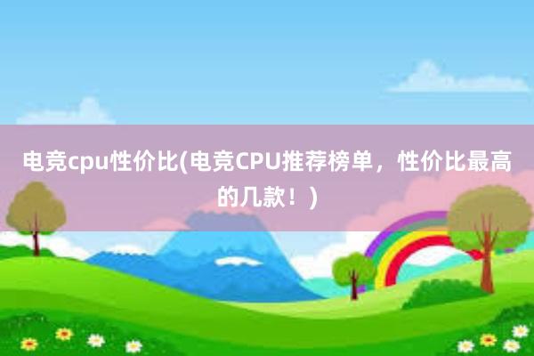 电竞cpu性价比(电竞CPU推荐榜单，性价比最高的几款！)