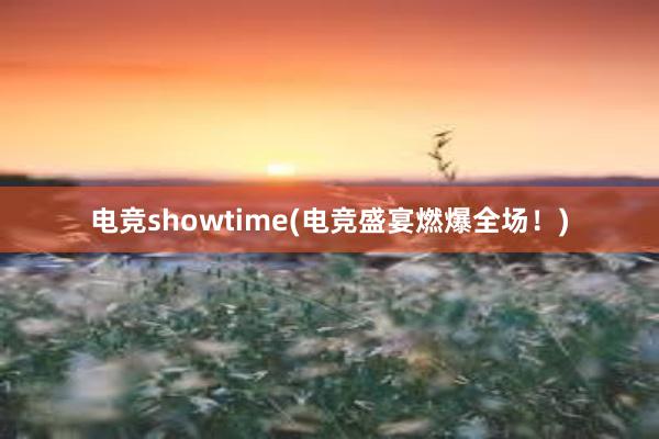 电竞showtime(电竞盛宴燃爆全场！)