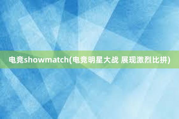 电竞showmatch(电竞明星大战 展现激烈比拼)