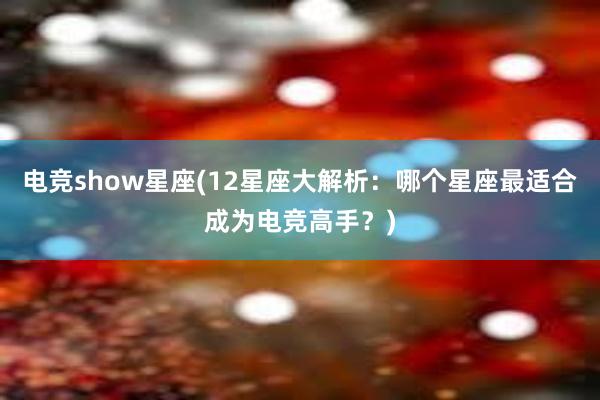 电竞show星座(12星座大解析：哪个星座最适合成为电竞高手？)