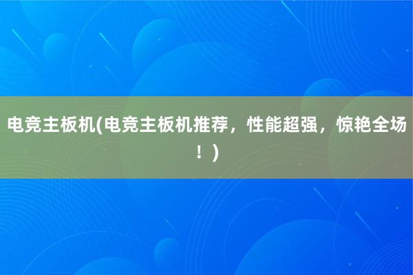 电竞主板机(电竞主板机推荐，性能超强，惊艳全场！)