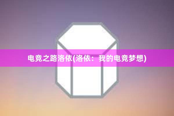 电竞之路洛依(洛依：我的电竞梦想)