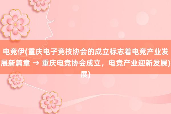 电竞伊(重庆电子竞技协会的成立标志着电竞产业发展新篇章 → 重庆电竞协会成立，电竞产业迎新发展)