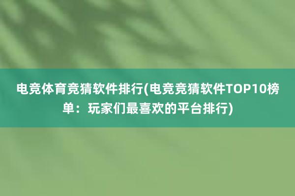 电竞体育竞猜软件排行(电竞竞猜软件TOP10榜单：玩家们最喜欢的平台排行)