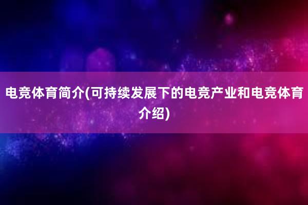 电竞体育简介(可持续发展下的电竞产业和电竞体育介绍)