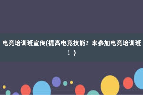 电竞培训班宣传(提高电竞技能？来参加电竞培训班！)