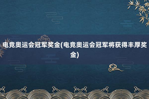 电竞奥运会冠军奖金(电竞奥运会冠军将获得丰厚奖金)