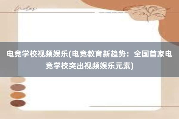 电竞学校视频娱乐(电竞教育新趋势：全国首家电竞学校突出视频娱乐元素)