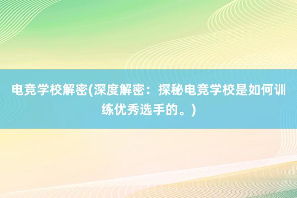 电竞学校解密(深度解密：探秘电竞学校是如何训练优秀选手的。)