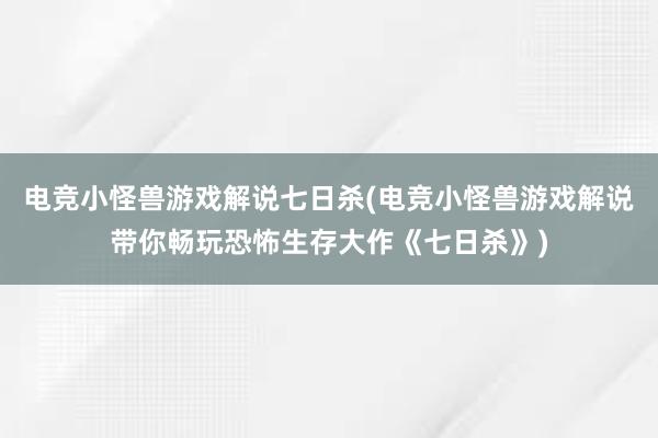 电竞小怪兽游戏解说七日杀(电竞小怪兽游戏解说带你畅玩恐怖生存大作《七日杀》)