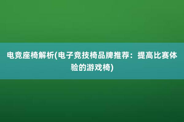 电竞座椅解析(电子竞技椅品牌推荐：提高比赛体验的游戏椅)