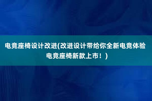 电竞座椅设计改进(改进设计带给你全新电竞体验  电竞座椅新款上市！)