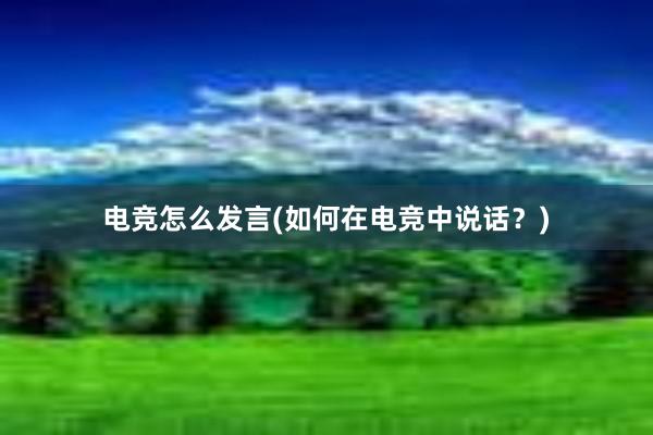 电竞怎么发言(如何在电竞中说话？)