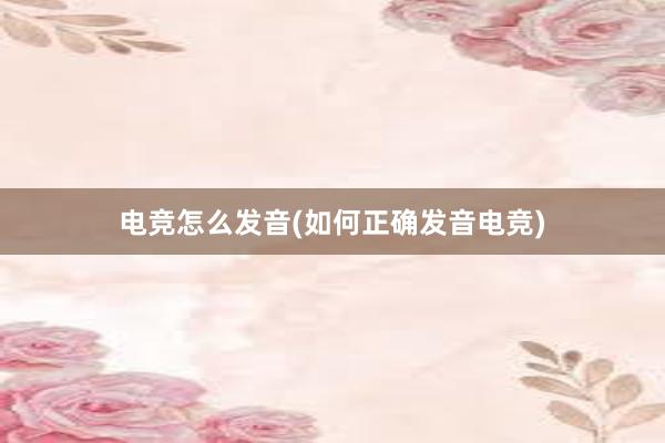 电竞怎么发音(如何正确发音电竞)