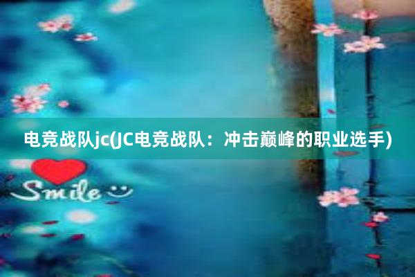 电竞战队jc(JC电竞战队：冲击巅峰的职业选手)