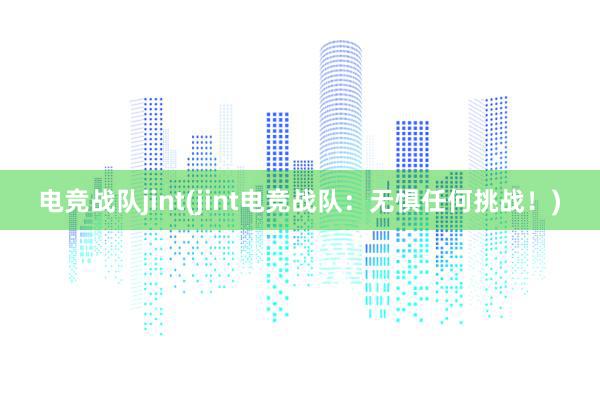 电竞战队jint(jint电竞战队：无惧任何挑战！)