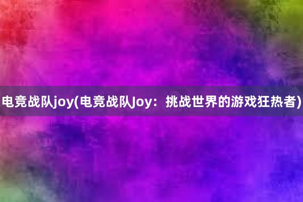 电竞战队joy(电竞战队Joy：挑战世界的游戏狂热者)