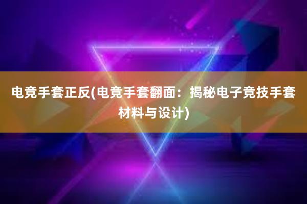 电竞手套正反(电竞手套翻面：揭秘电子竞技手套材料与设计)