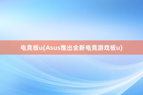 电竞板u(Asus推出全新电竞游戏板u)